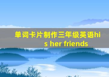 单词卡片制作三年级英语his her friends